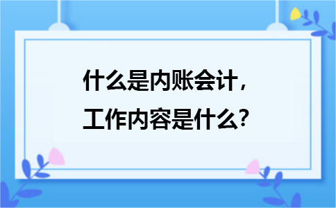 什么是內(nèi)賬會計，主要是負(fù)責(zé)哪方面的工作？